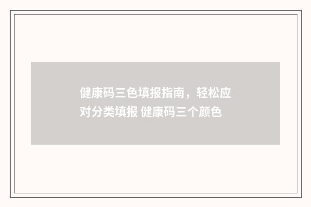 健康码三色填报指南，轻松应对分类填报 健康码三个颜色