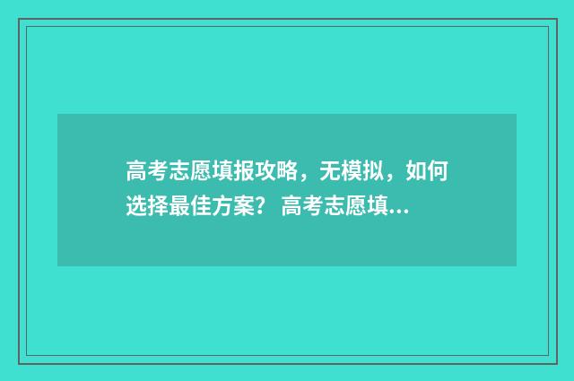 高考志愿填报攻略，无模拟，如何选择最佳方案？ 高考志愿填报攻略专科