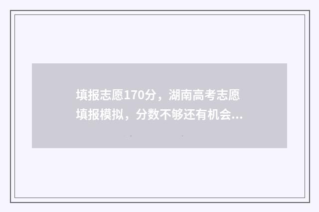 填报志愿170分，湖南高考志愿填报模拟，分数不够还有机会上名校 志愿填报录取概率57%能被录取吗