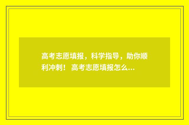 高考志愿填报，科学指导，助你顺利冲刺！ 高考志愿填报怎么填报
