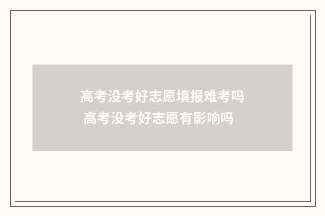 高考没考好志愿填报难考吗 高考没考好志愿有影响吗