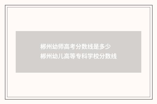 郴州幼师高考分数线是多少 郴州幼儿高等专科学校分数线