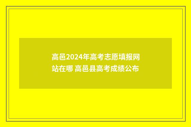 高邑2024年高考志愿填报网站在哪 高邑县高考成绩公布