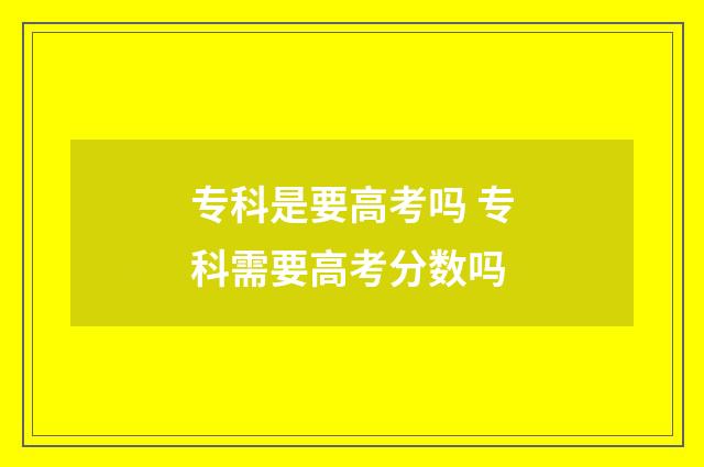 专科是要高考吗 专科需要高考分数吗