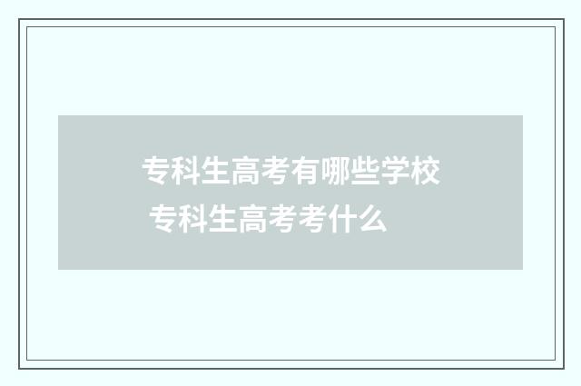 专科生高考有哪些学校 专科生高考考什么