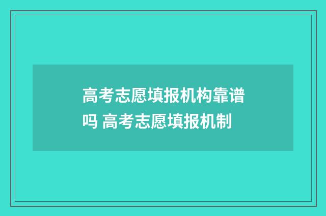 高考志愿填报机构靠谱吗 高考志愿填报机制