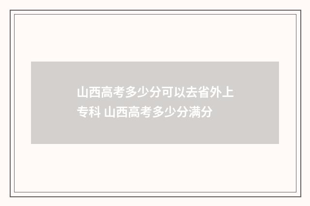 山西高考多少分可以去省外上专科 山西高考多少分满分