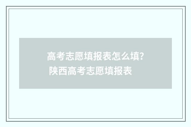 高考志愿填报表怎么填？ 陕西高考志愿填报表