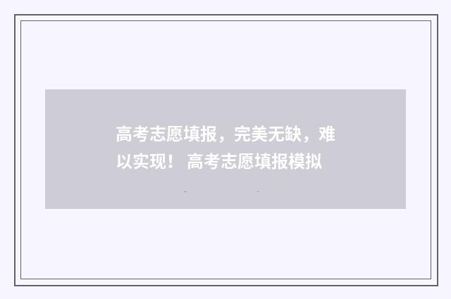 高考志愿填报，完美无缺，难以实现！ 高考志愿填报模拟