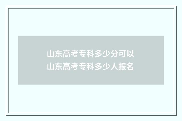 山东高考专科多少分可以 山东高考专科多少人报名