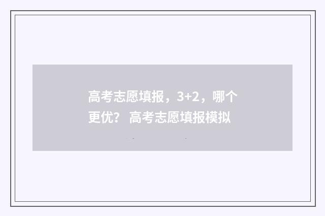 高考志愿填报，3+2，哪个更优？ 高考志愿填报模拟