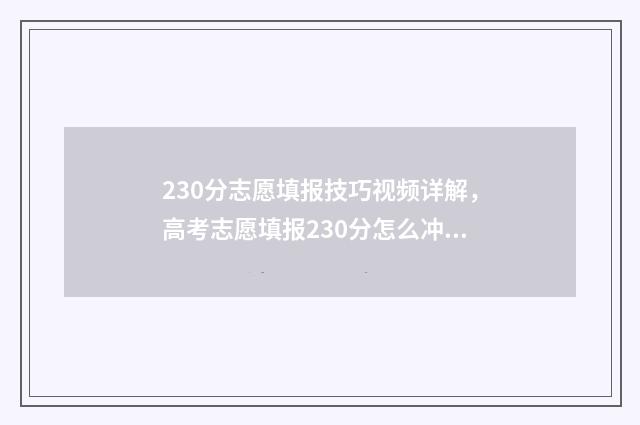 230分志愿填报技巧视频详解，高考志愿填报230分怎么冲高分大学