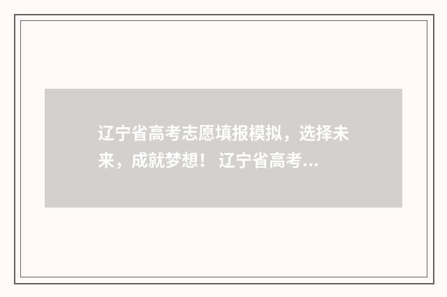 辽宁省高考志愿填报模拟，选择未来，成就梦想！ 辽宁省高考志愿录取时间