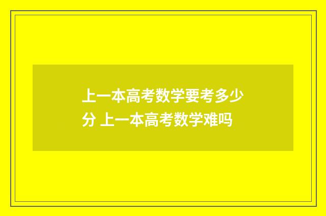 上一本高考数学要考多少分 上一本高考数学难吗