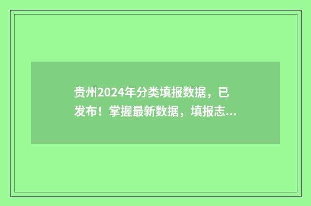 贵州2024年分类填报数据，已发布！掌握最新数据，填报志愿不迷茫 贵州2024年分类招生报名时间
