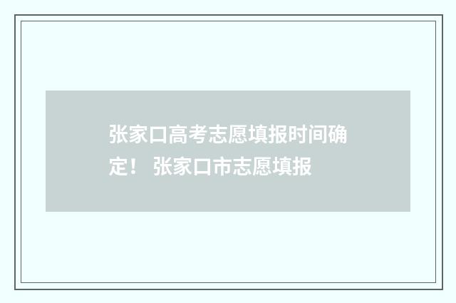 张家口高考志愿填报时间确定！ 张家口市志愿填报