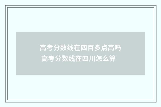 高考分数线在四百多点高吗 高考分数线在四川怎么算