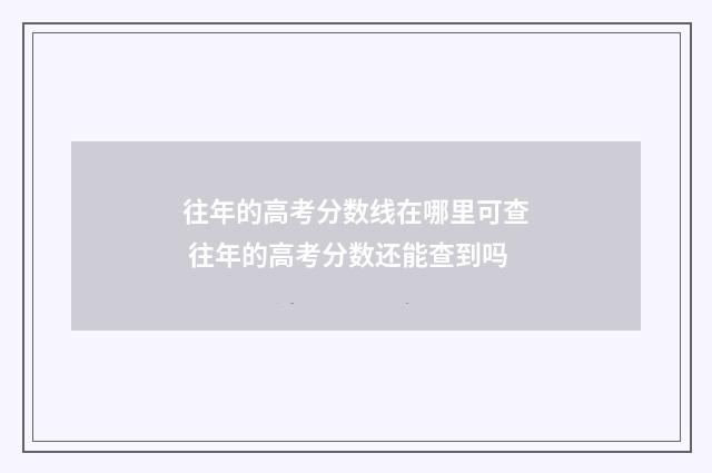 往年的高考分数线在哪里可查 往年的高考分数还能查到吗