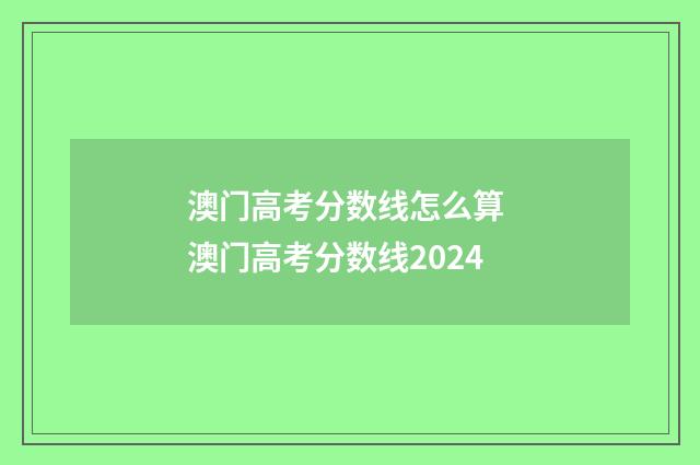 澳门高考分数线怎么算 澳门高考分数线2024