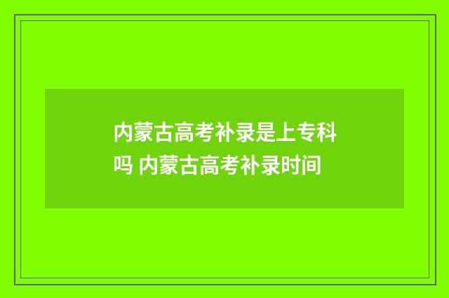 内蒙古高考补录是上专科吗 内蒙古高考补录时间