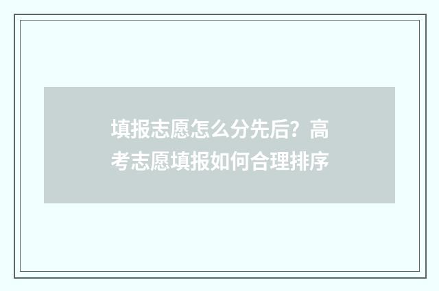填报志愿怎么分先后？高考志愿填报如何合理排序