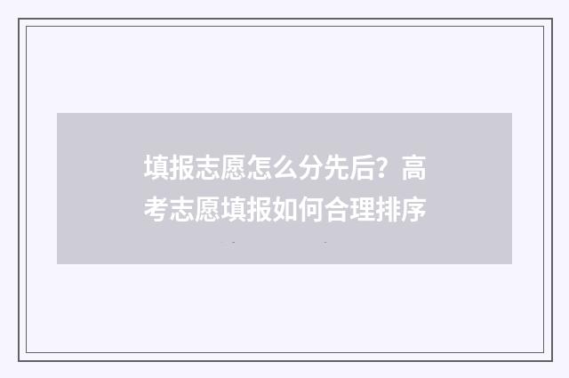 填报志愿怎么分先后？高考志愿填报如何合理排序