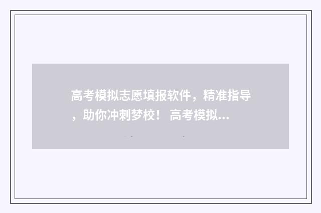 高考模拟志愿填报软件，精准指导，助你冲刺梦校！ 高考模拟志愿填报系统入口