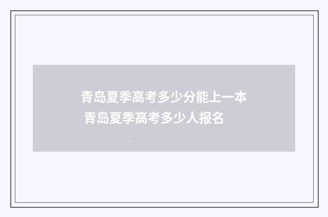 青岛夏季高考多少分能上一本 青岛夏季高考多少人报名
