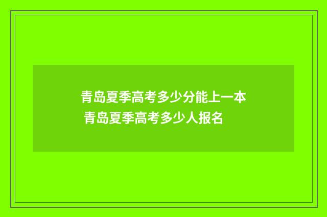 青岛夏季高考多少分能上一本 青岛夏季高考多少人报名