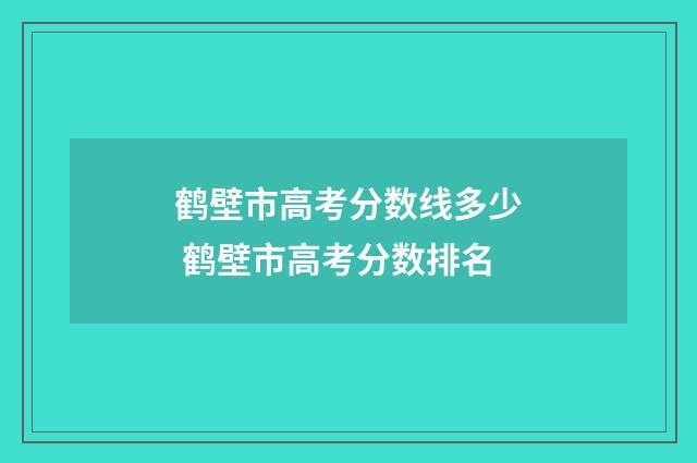 鹤壁市高考分数线多少 鹤壁市高考分数排名