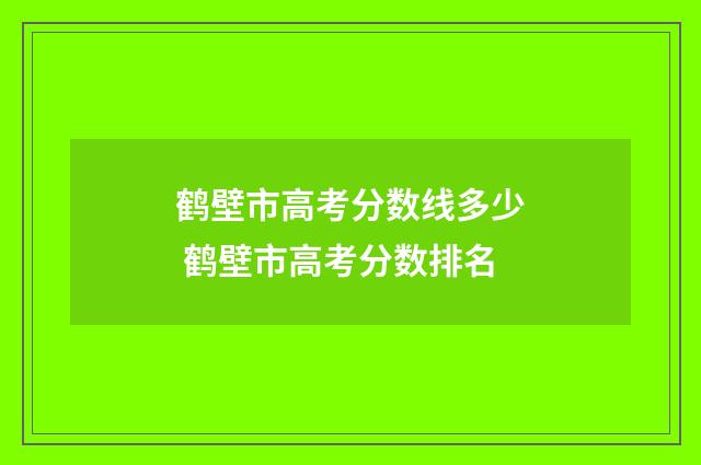 鹤壁市高考分数线多少 鹤壁市高考分数排名