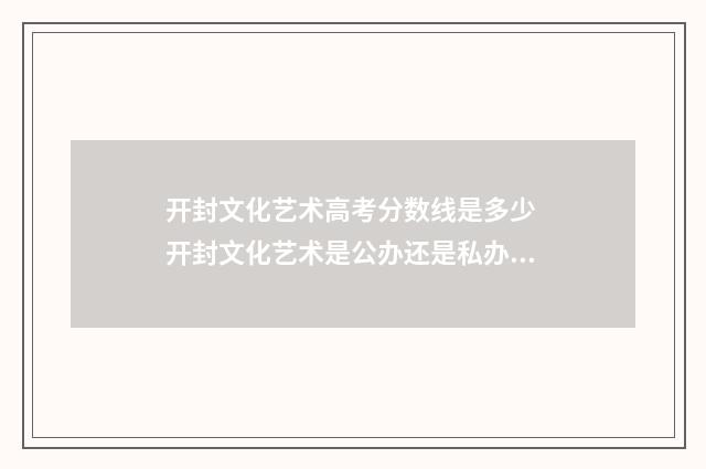 开封文化艺术高考分数线是多少 开封文化艺术是公办还是私办的