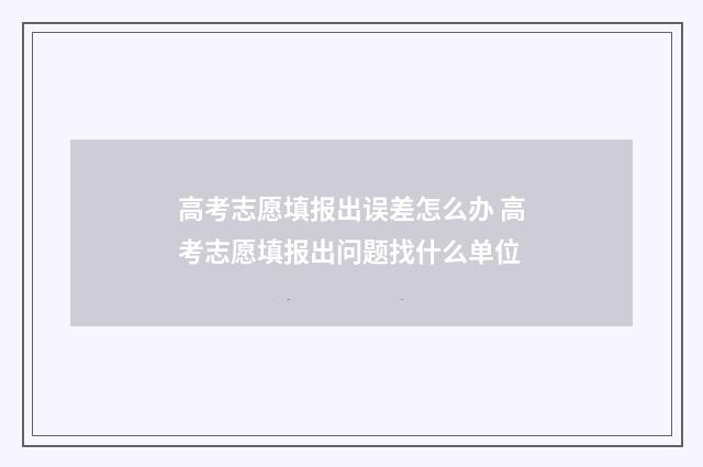 高考志愿填报出误差怎么办 高考志愿填报出问题找什么单位
