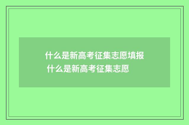 什么是新高考征集志愿填报 什么是新高考征集志愿