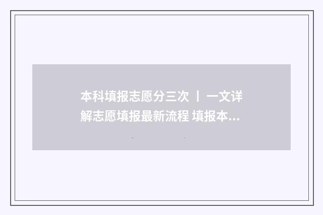 本科填报志愿分三次 丨 一文详解志愿填报最新流程 填报本科志愿资格线