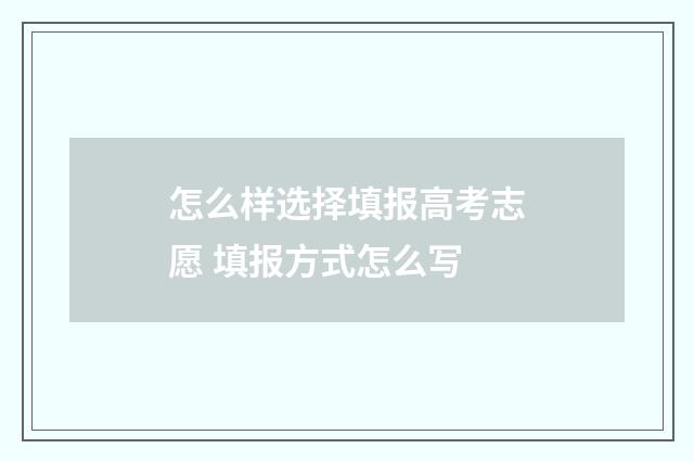 怎么样选择填报高考志愿 填报方式怎么写