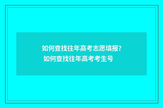 如何查找往年高考志愿填报？ 如何查找往年高考考生号