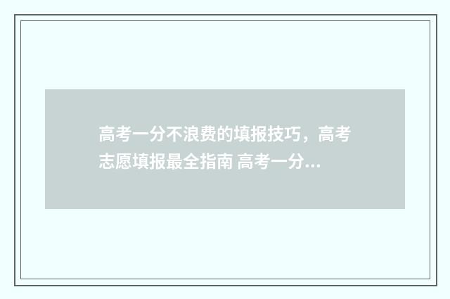 高考一分不浪费的填报技巧，高考志愿填报最全指南 高考一分不浪费真的好吗
