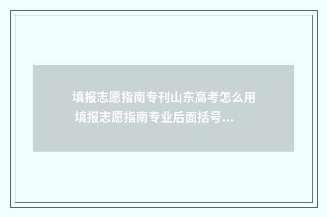 填报志愿指南专刊山东高考怎么用 填报志愿指南专业后面括号里的数字是学费吗
