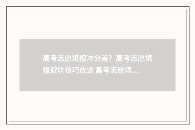 高考志愿填报冲分差？高考志愿填报避坑技巧放送 高考志愿填报冲几个稳几个保几个