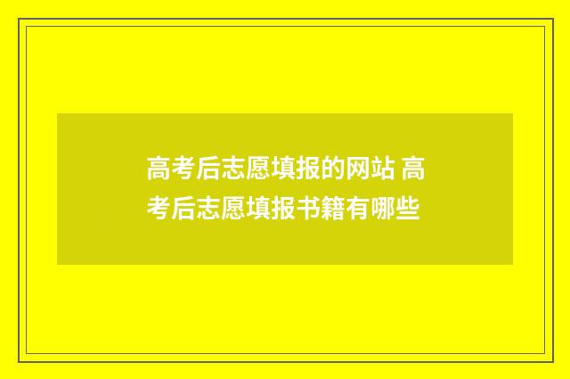 高考后志愿填报的网站 高考后志愿填报书籍有哪些