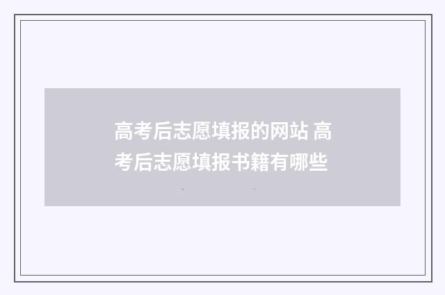 高考后志愿填报的网站 高考后志愿填报书籍有哪些