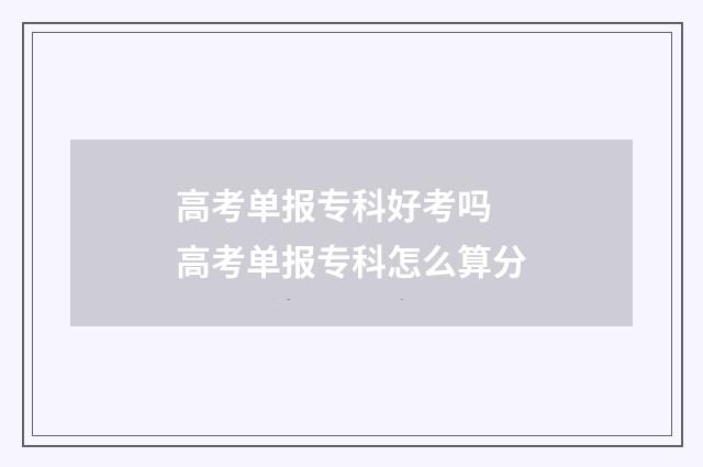 高考单报专科好考吗 高考单报专科怎么算分
