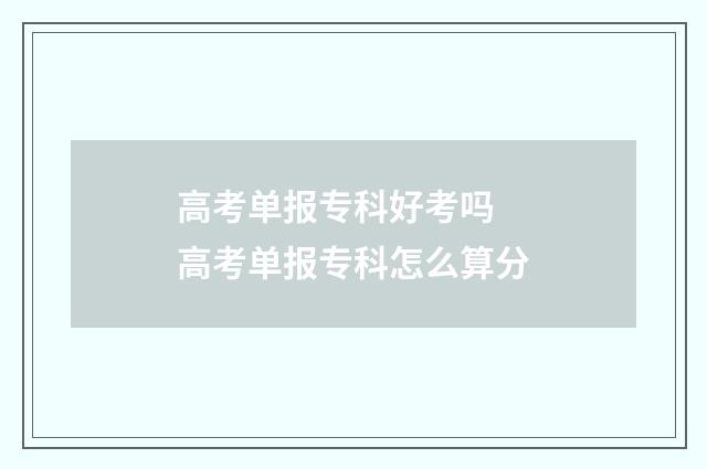高考单报专科好考吗 高考单报专科怎么算分
