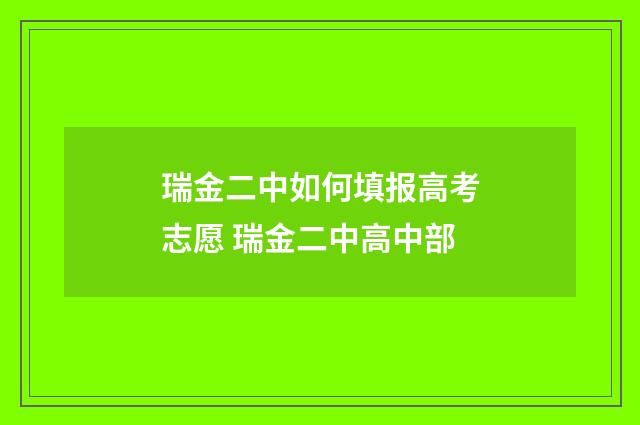 瑞金二中如何填报高考志愿 瑞金二中高中部