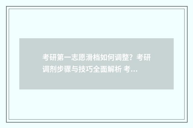 考研第一志愿滑档如何调整？考研调剂步骤与技巧全面解析 考研的第一志愿