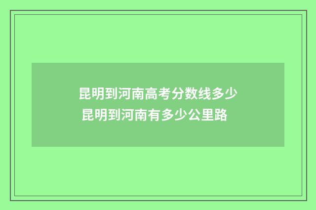 昆明到河南高考分数线多少 昆明到河南有多少公里路