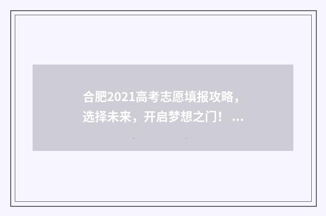 合肥2021高考志愿填报攻略，选择未来，开启梦想之门！ 21年合肥高考