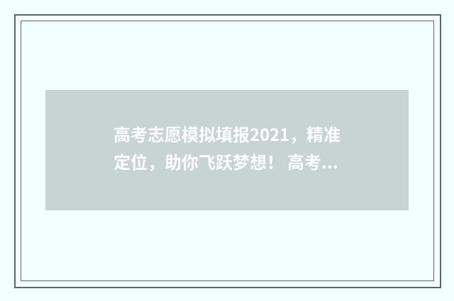 高考志愿模拟填报2021，精准定位，助你飞跃梦想！ 高考志愿模拟填报视频教学