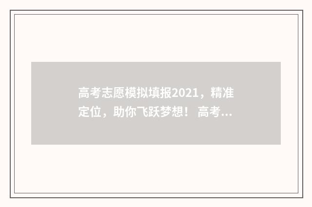高考志愿模拟填报2021，精准定位，助你飞跃梦想！ 高考志愿模拟填报视频教学